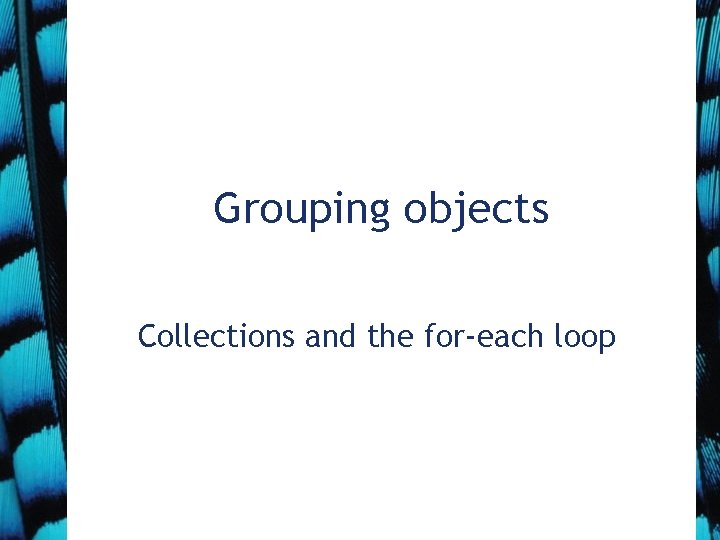 Grouping objects Collections and the for-each loop 