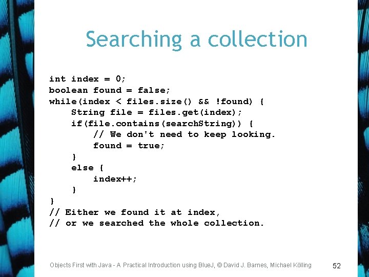 Searching a collection int index = 0; boolean found = false; while(index < files.