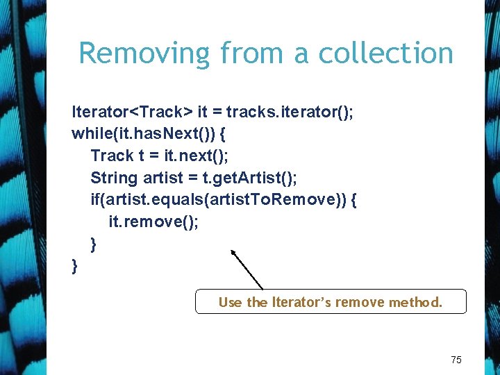 Removing from a collection Iterator<Track> it = tracks. iterator(); while(it. has. Next()) { Track