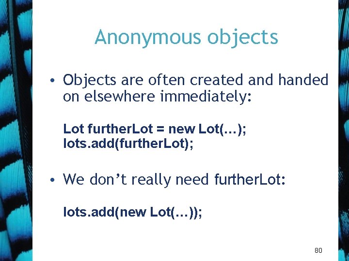 Anonymous objects • Objects are often created and handed on elsewhere immediately: Lot further.
