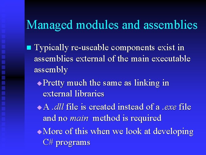Managed modules and assemblies n Typically re-useable components exist in assemblies external of the