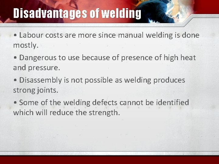 Disadvantages of welding • Labour costs are more since manual welding is done mostly.