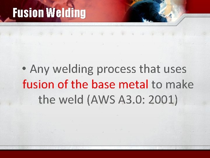 Fusion Welding • Any welding process that uses fusion of the base metal to