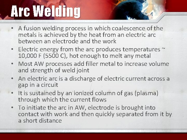 Arc Welding • A fusion welding process in which coalescence of the metals is