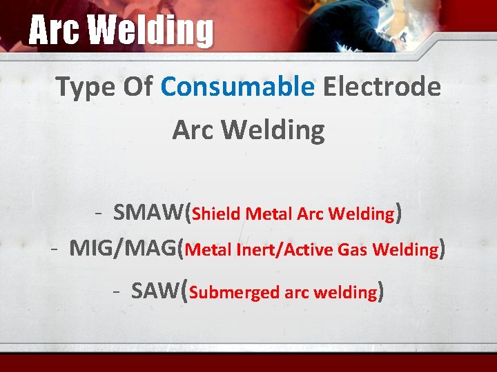 Arc Welding Type Of Consumable Electrode Arc Welding - SMAW(Shield Metal Arc Welding) -
