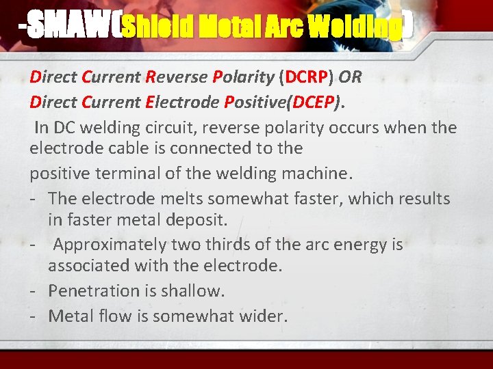 -SMAW(Shield Metal Arc Welding) Direct Current Reverse Polarity (DCRP) OR Direct Current Electrode Positive(DCEP).