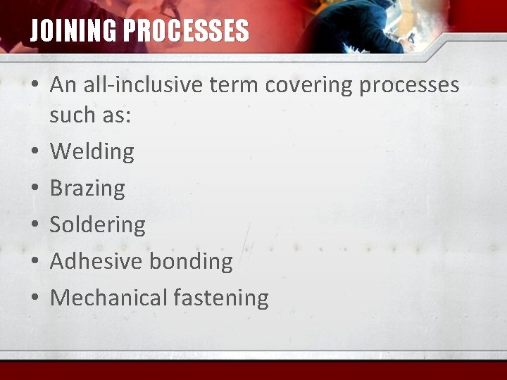 JOINING PROCESSES • An all-inclusive term covering processes such as: • Welding • Brazing