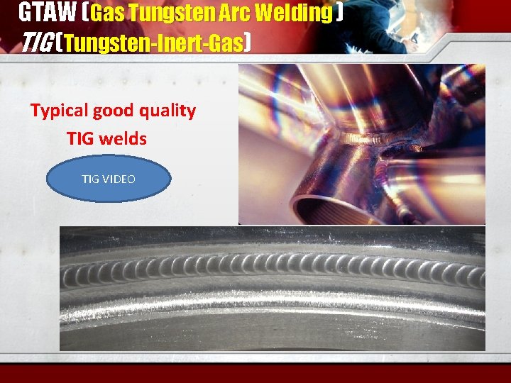 GTAW (Gas Tungsten Arc Welding ) TIG (Tungsten-Inert-Gas) Typical good quality TIG welds TIG