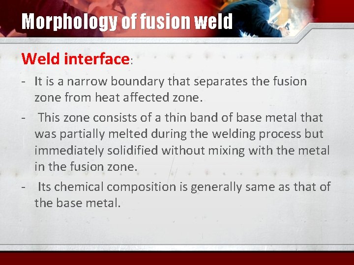 Morphology of fusion weld Weld interface: - It is a narrow boundary that separates