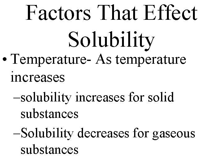 Factors That Effect Solubility • Temperature- As temperature increases –solubility increases for solid substances