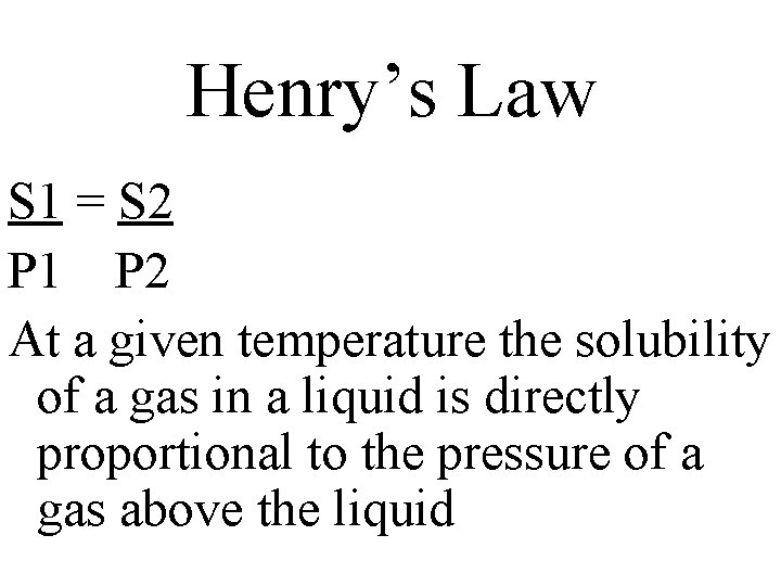 Henry’s Law S 1 = S 2 P 1 P 2 At a given