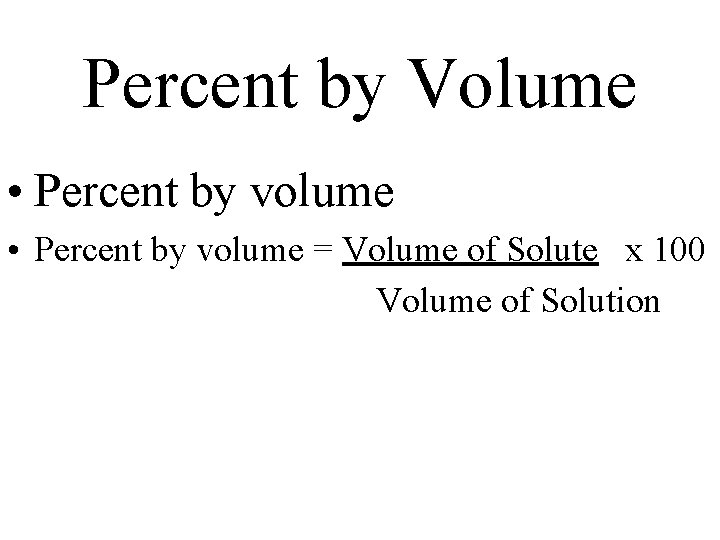 Percent by Volume • Percent by volume = Volume of Solute x 100 Volume