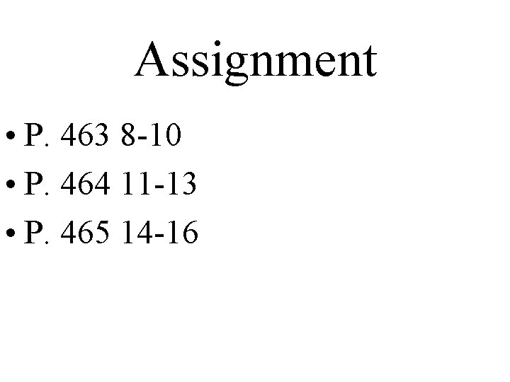 Assignment • P. 463 8 -10 • P. 464 11 -13 • P. 465
