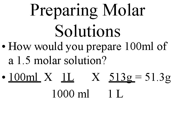 Preparing Molar Solutions • How would you prepare 100 ml of a 1. 5