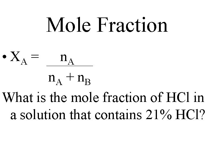 Mole Fraction • XA = n. A + n. B What is the mole