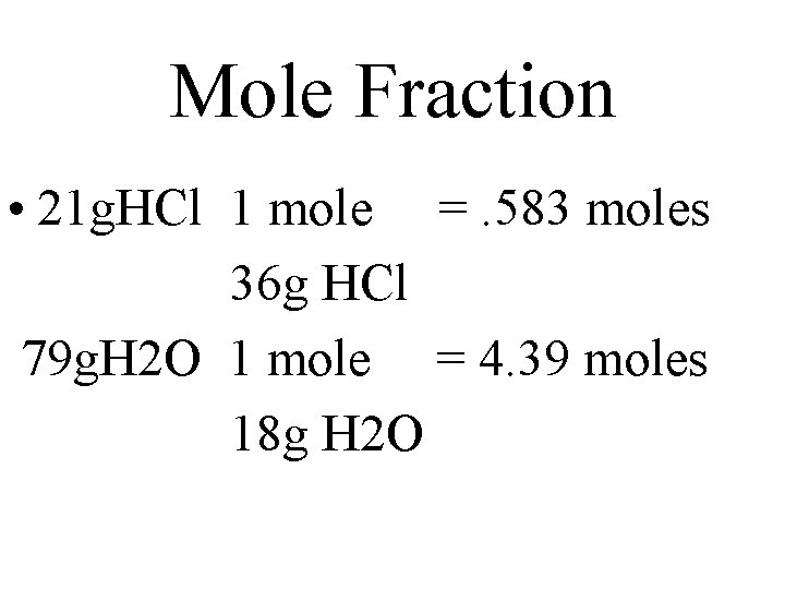 Mole Fraction • 21 g. HCl 1 mole =. 583 moles 36 g HCl