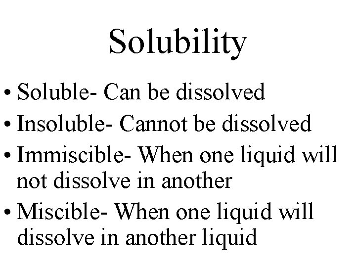 Solubility • Soluble- Can be dissolved • Insoluble- Cannot be dissolved • Immiscible- When
