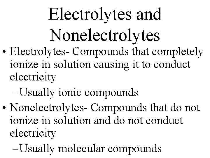 Electrolytes and Nonelectrolytes • Electrolytes- Compounds that completely ionize in solution causing it to