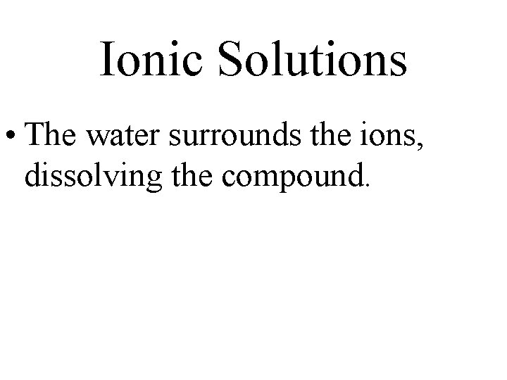 Ionic Solutions • The water surrounds the ions, dissolving the compound. 