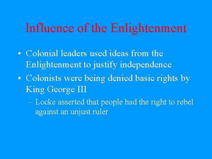 Influence of the Enlightenment • Colonial leaders used ideas from the Enlightenment to justify
