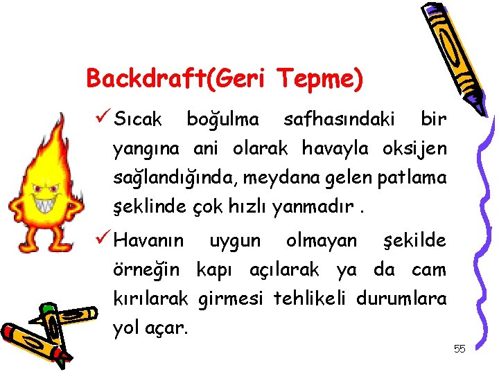 Backdraft(Geri Tepme) ü Sıcak boğulma safhasındaki bir yangına ani olarak havayla oksijen sağlandığında, meydana