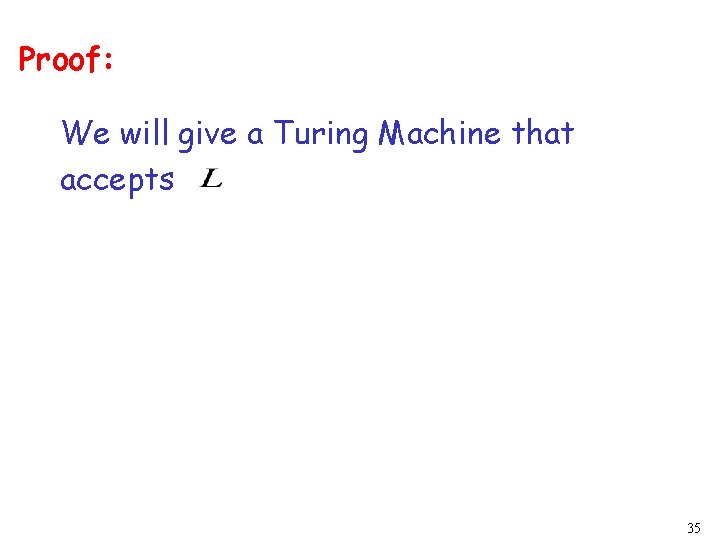 Proof: We will give a Turing Machine that accepts 35 