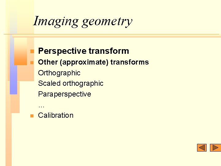 Imaging geometry n Perspective transform n Other (approximate) transforms Orthographic Scaled orthographic Paraperspective …