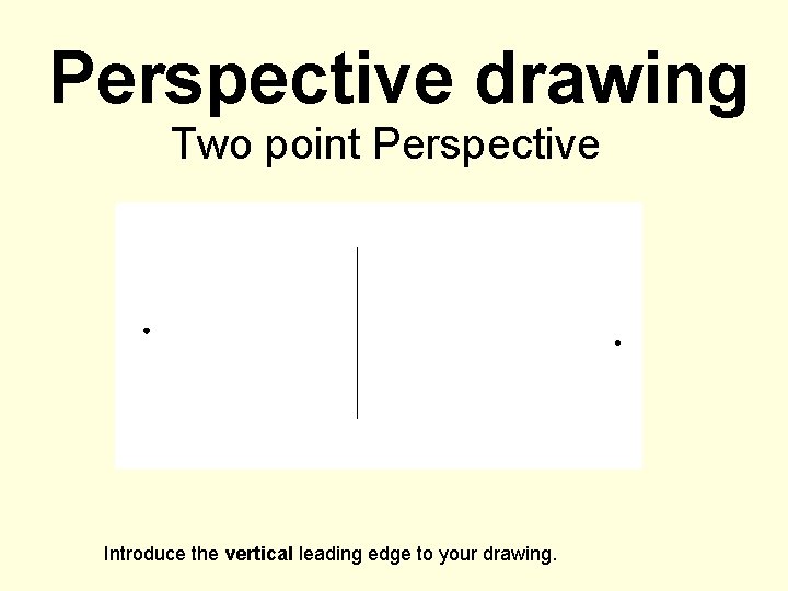 Perspective drawing Two point Perspective Introduce the vertical leading edge to your drawing. Perspective drawing Two point Perspective Introduce the vertical leading edge to your drawing.