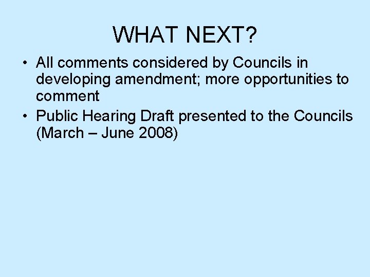 WHAT NEXT? • All comments considered by Councils in developing amendment; more opportunities to