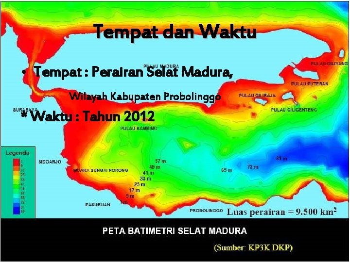 Tempat dan Waktu • Tempat : Perairan Selat Madura, Wilayah Kabupaten Probolinggo * Waktu