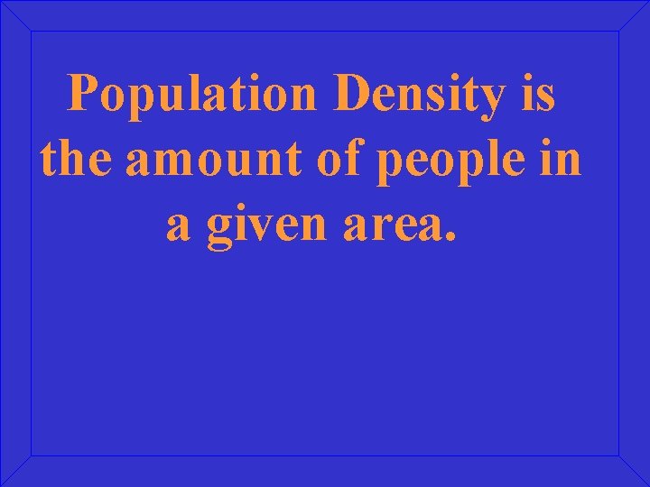 Population Density is the amount of people in a given area. 