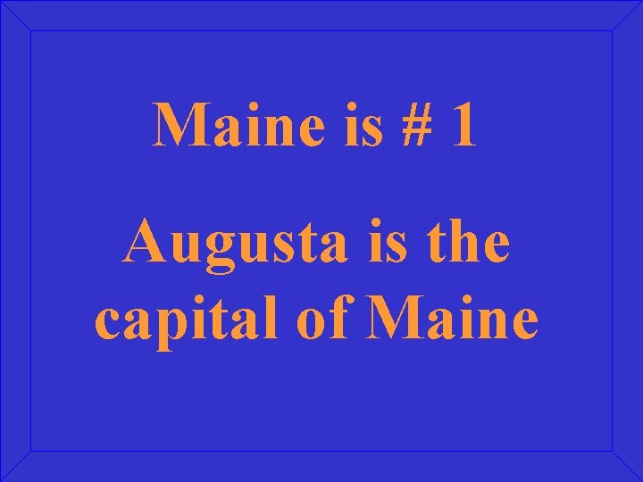 Maine is # 1 Augusta is the capital of Maine 