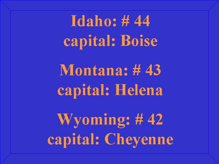 Idaho: # 44 capital: Boise Montana: # 43 capital: Helena Wyoming: # 42 capital: