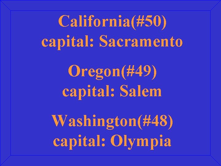 California(#50) capital: Sacramento Oregon(#49) capital: Salem Washington(#48) capital: Olympia 