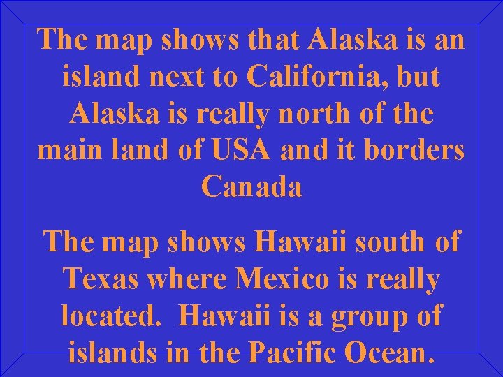 The map shows that Alaska is an island next to California, but Alaska is