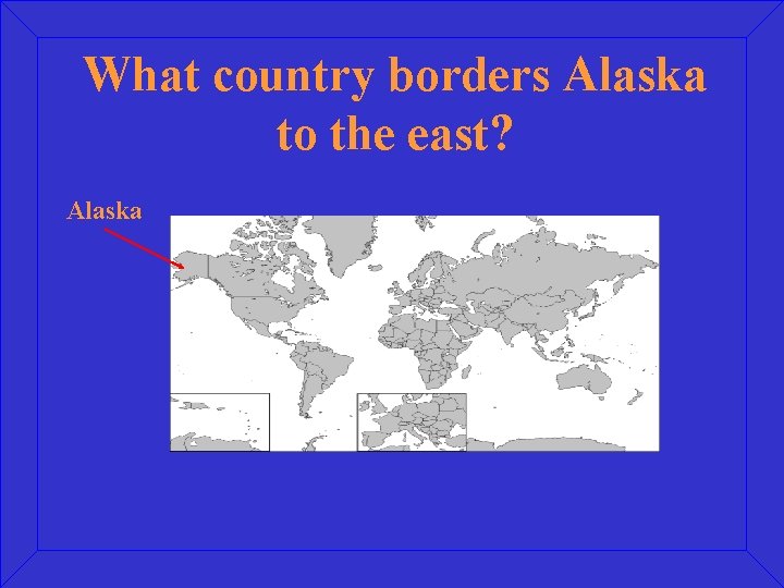 What country borders Alaska to the east? Alaska 