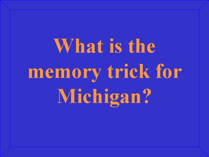 What is the memory trick for Michigan? 