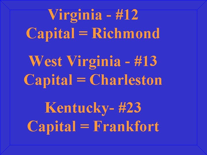 Virginia - #12 Capital = Richmond West Virginia - #13 Capital = Charleston Kentucky-