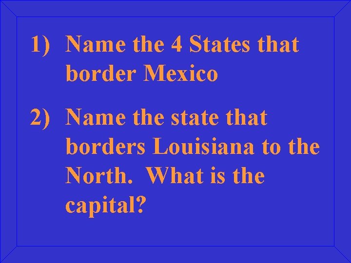 1) Name the 4 States that border Mexico 2) Name the state that borders