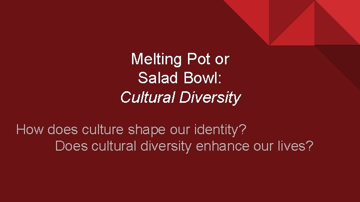 Melting Pot or Salad Bowl: Cultural Diversity How does culture shape our identity? Does