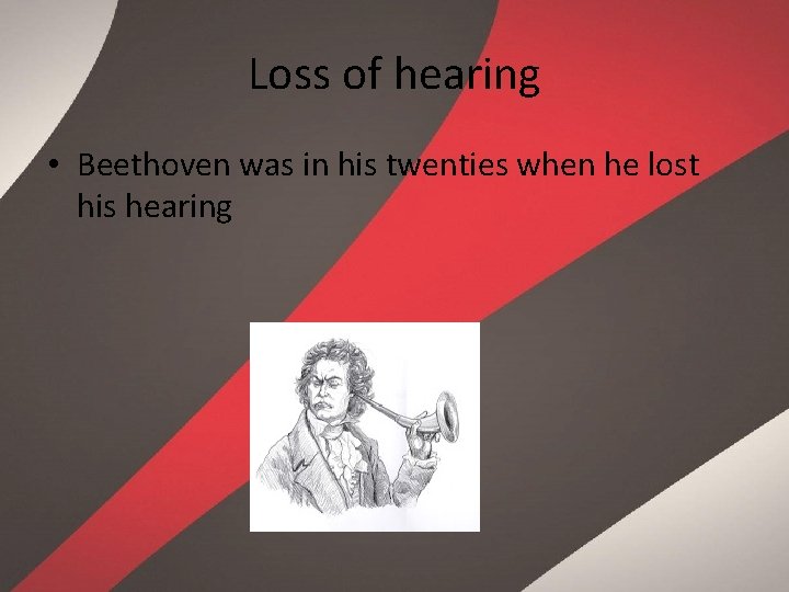 Loss of hearing • Beethoven was in his twenties when he lost his hearing