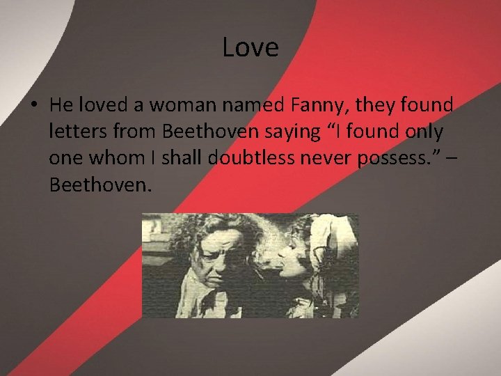Love • He loved a woman named Fanny, they found letters from Beethoven saying