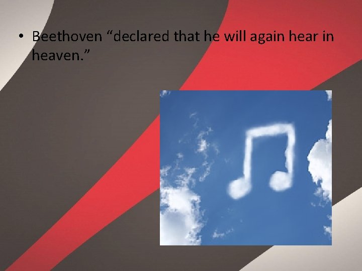  • Beethoven “declared that he will again hear in heaven. ” 