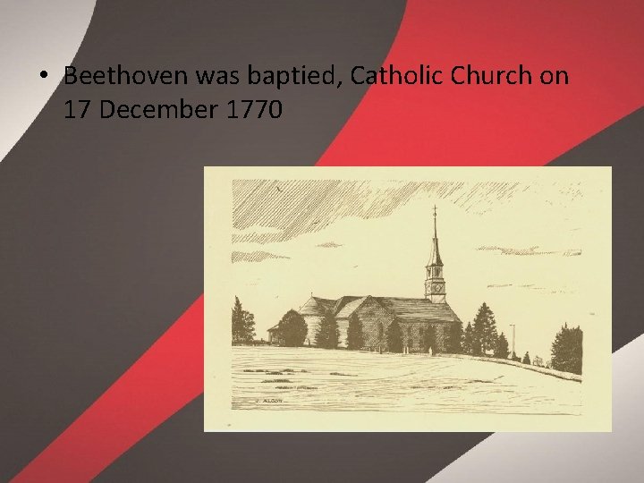  • Beethoven was baptied, Catholic Church on 17 December 1770 