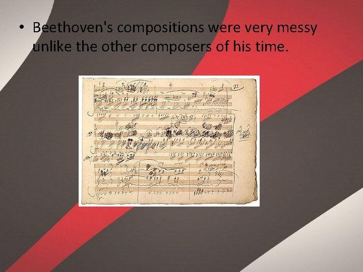  • Beethoven's compositions were very messy unlike the other composers of his time.