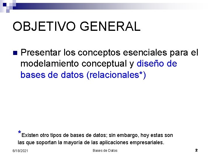 OBJETIVO GENERAL n Presentar los conceptos esenciales para el modelamiento conceptual y diseño de