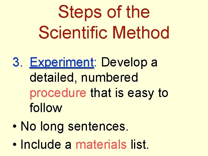 Steps of the Scientific Method 3. Experiment: Experiment Develop a detailed, numbered procedure that