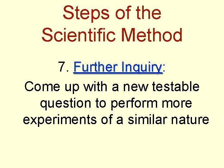 Steps of the Scientific Method 7. Further Inquiry: Inquiry Come up with a new