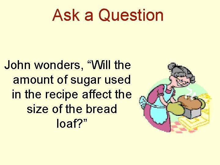 Ask a Question John wonders, “Will the amount of sugar used in the recipe