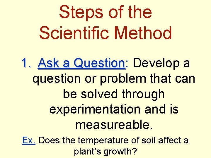 Steps of the Scientific Method 1. Ask a Question: Question Develop a question or